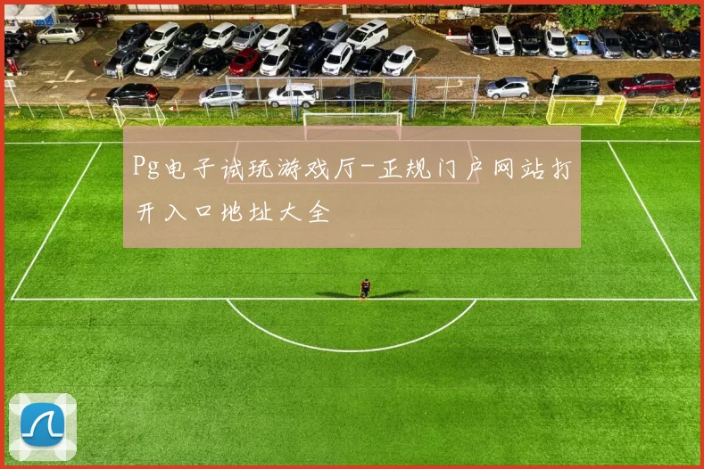 Pg电子试玩游戏厅-正规门户网站打开入口地址大全