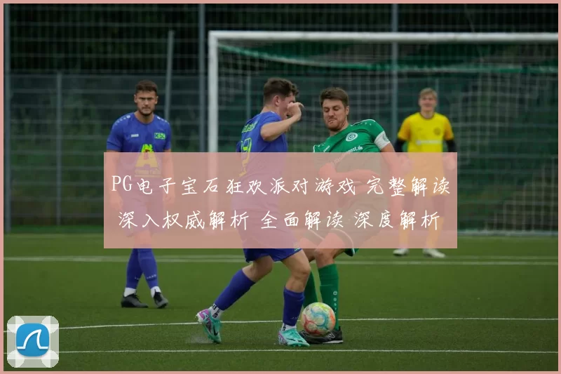 PG电子宝石狂欢派对游戏 完整解读 深入权威解析 全面解读 深度解析