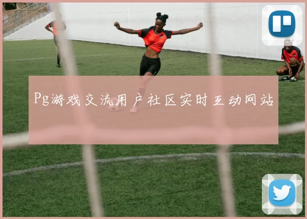 Pg游戏交流用户社区实时互动网站