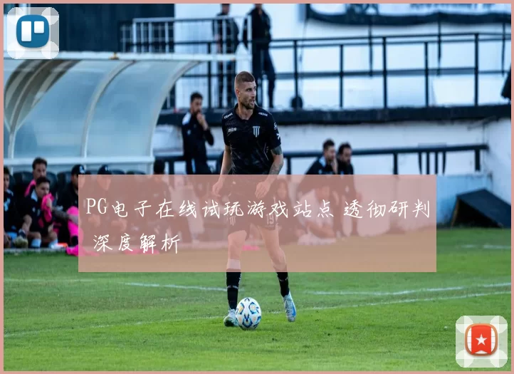 PG电子在线试玩游戏站点 透彻研判 深度解析