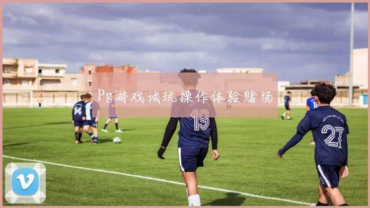 Pg游戏试玩操作体验赌场