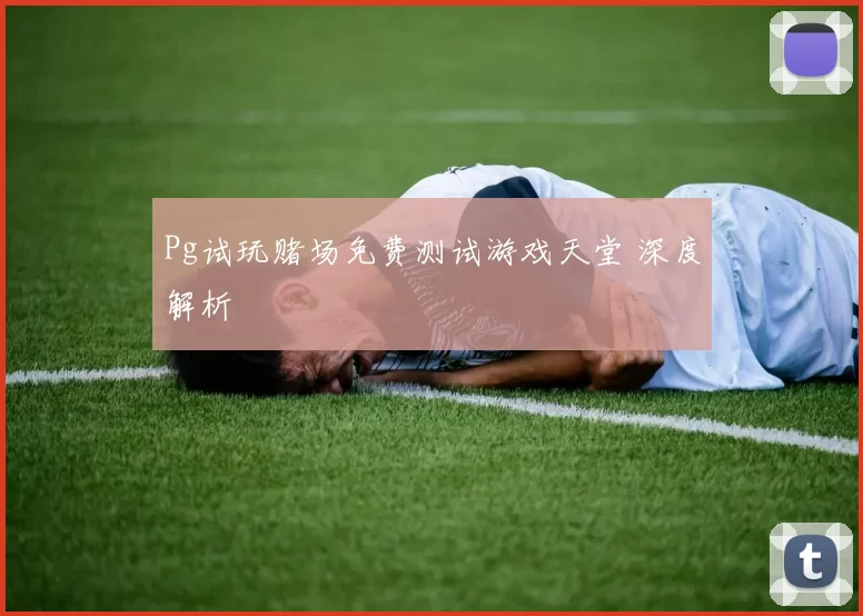 Pg试玩赌场免费测试游戏天堂 深度解析