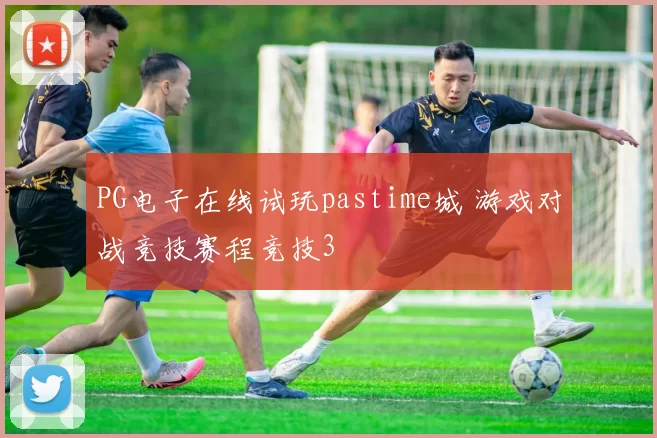 PG电子在线试玩pastime城 游戏对战竞技赛程竞技3