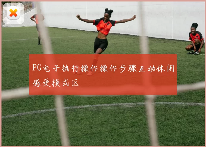 PG电子执行操作操作步骤互动休闲感受模式区