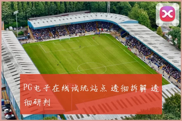 PG电子在线试玩站点 透彻拆解 透彻研判