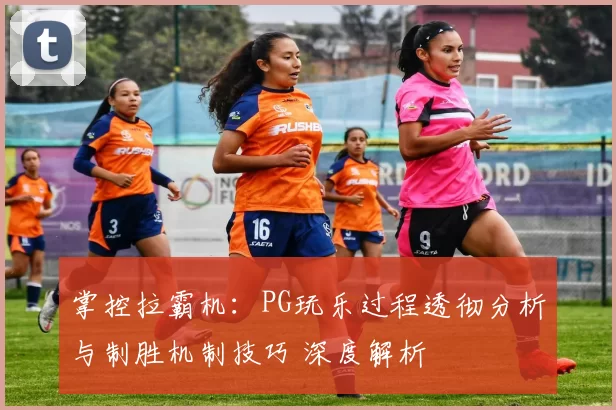 掌控拉霸机：PG玩乐过程透彻分析与制胜机制技巧 深度解析