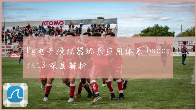 Pg电子模拟器玩乐应用体系 baccarat3 深度解析