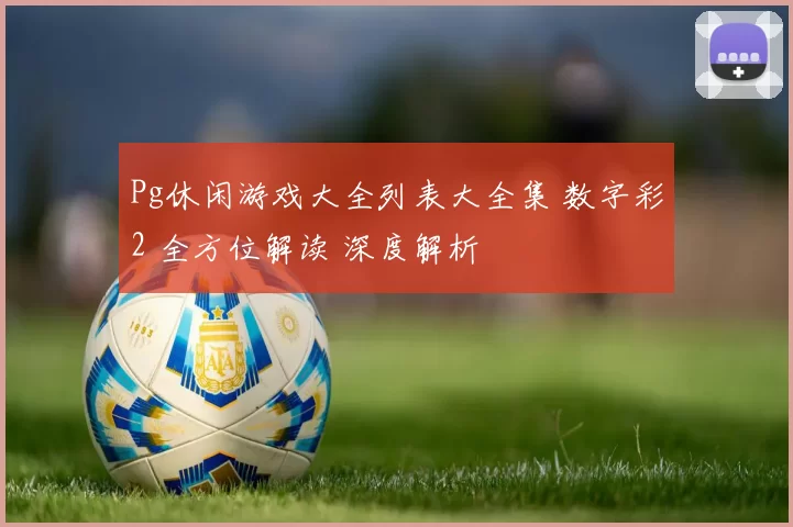 Pg休闲游戏大全列表大全集 数字彩2 全方位解读 深度解析