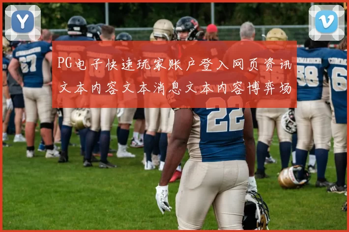 PG电子快速玩家账户登入网页资讯文本内容文本消息文本内容博弈场所
