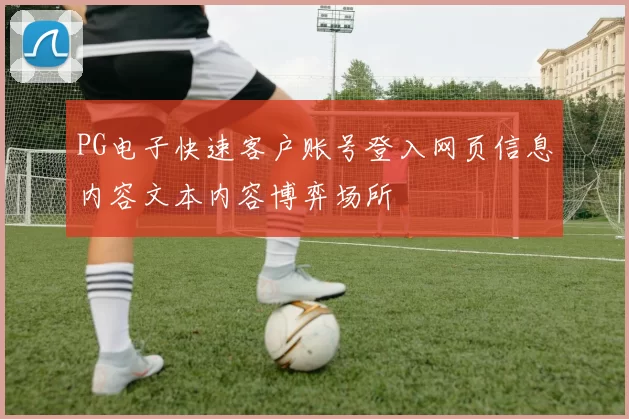 PG电子快速客户账号登入网页信息内容文本内容博弈场所