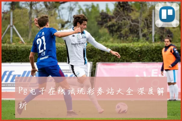Pg电子在线试玩彩券站大全 深度解析