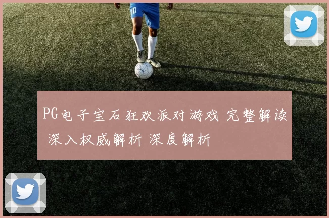PG电子宝石狂欢派对游戏 完整解读 深入权威解析 深度解析