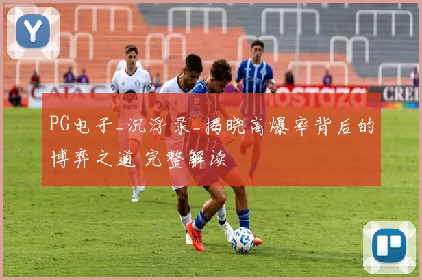 PG电子_沉浮录_揭晓高爆率背后的博弈之道 完整解读