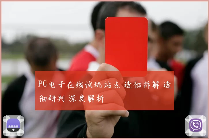 PG电子在线试玩站点 透彻拆解 透彻研判 深度解析