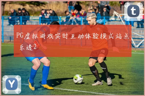 PG虚拟游戏实时互动体验模式站点 乐透2