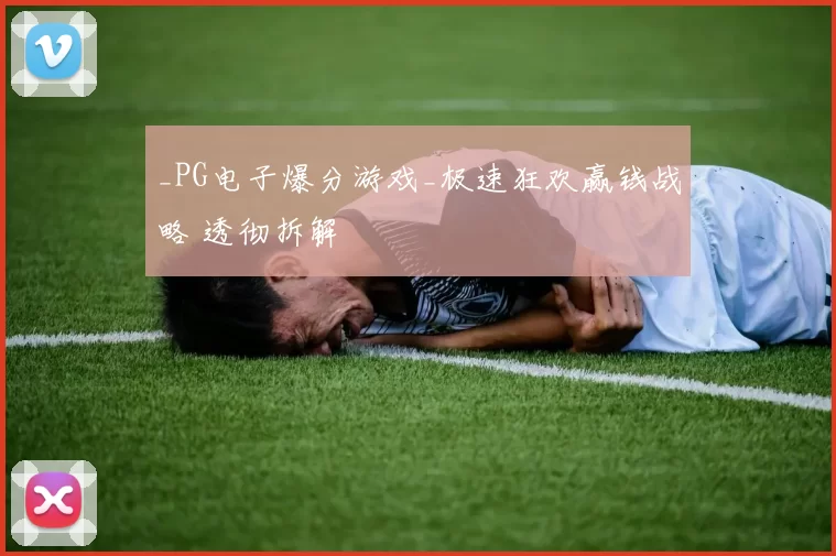 _PG电子爆分游戏_极速狂欢赢钱战略 透彻拆解