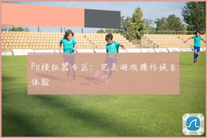 Pg模拟器专区：完美游戏操作娱乐体验