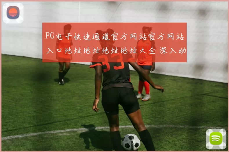 PG电子快速通道官方网站官方网站入口地址地址地址地址大全 深入动向统计分析动向趋势分析