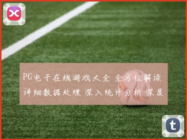 PG电子在线游戏大全 全方位解读 详细数据处理 深入统计分析 深度解析