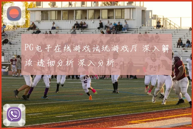 PG电子在线游戏试玩游戏厅 深入解读 透彻分析 深入分析