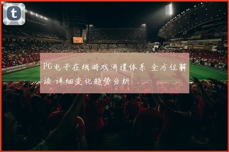 PG电子在线游戏消遣体系 全方位解读 详细变化趋势分析