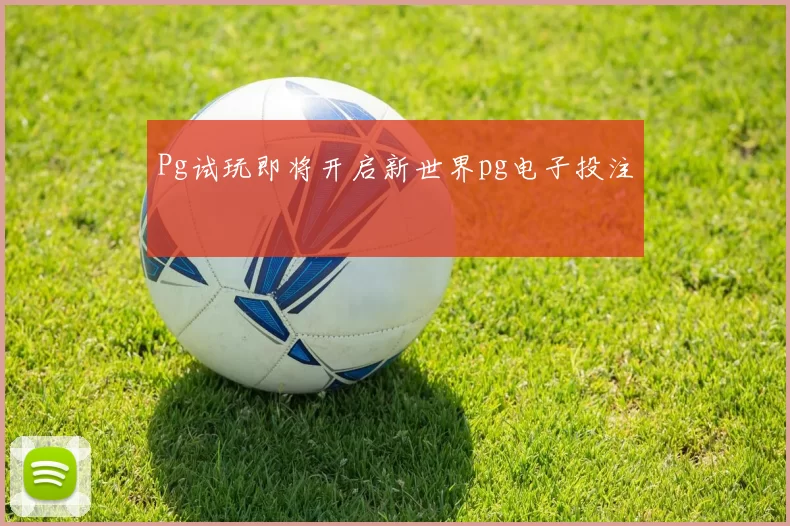 Pg试玩即将开启新世界pg电子投注