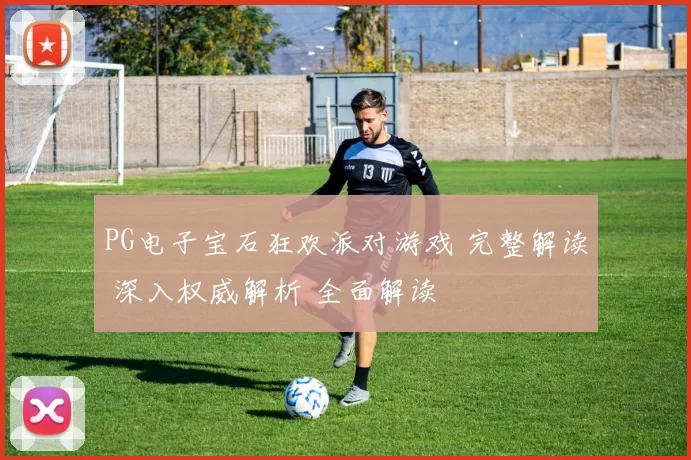 PG电子宝石狂欢派对游戏 完整解读 深入权威解析 全面解读