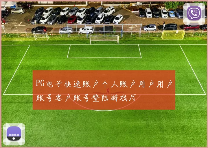 PG电子快速账户个人账户用户用户账号客户账号登陆游戏厅