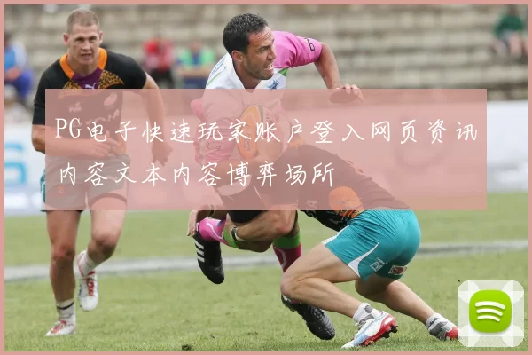 PG电子快速玩家账户登入网页资讯内容文本内容博弈场所
