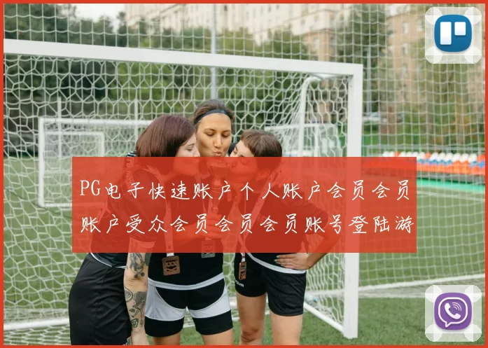 PG电子快速账户个人账户会员会员账户受众会员会员会员账号登陆游戏厅