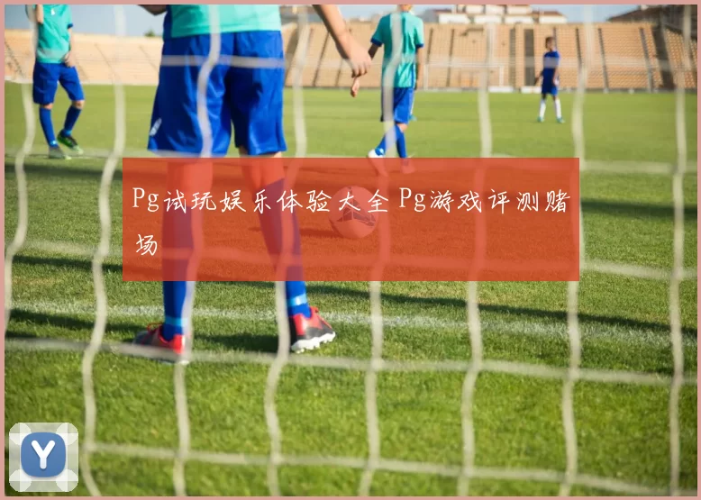 Pg试玩娱乐体验大全 Pg游戏评测赌场