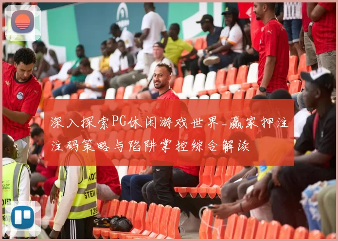 深入探索PG休闲游戏世界_赢家押注注码策略与陷阱掌控综合解读