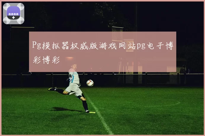 Pg模拟器权威版游戏网站pg电子博彩博彩