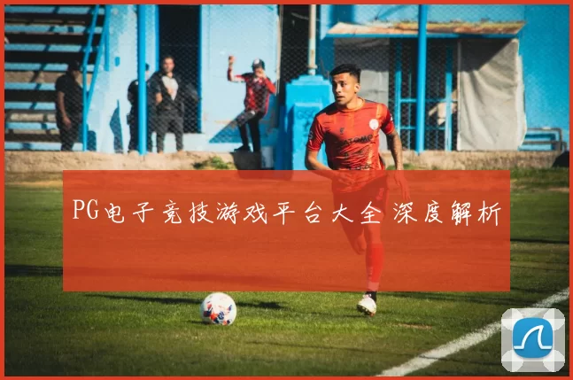 PG电子竞技游戏平台大全 深度解析