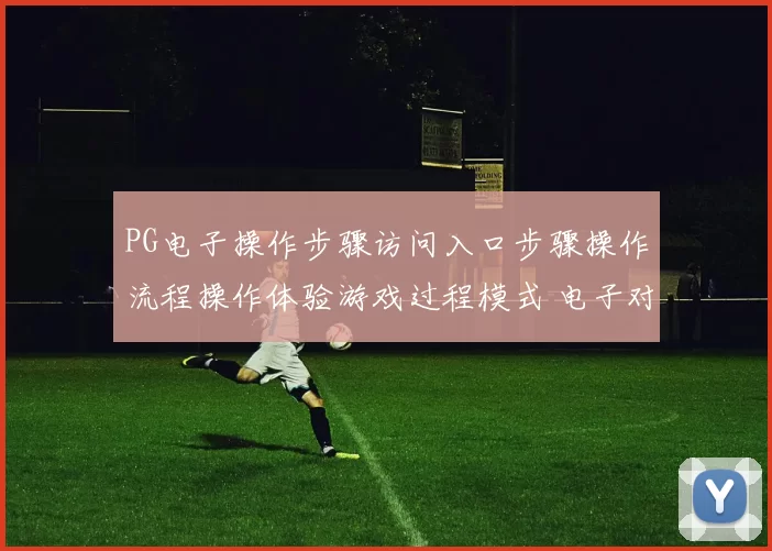 PG电子操作步骤访问入口步骤操作流程操作体验游戏过程模式 电子对战比赛项目2