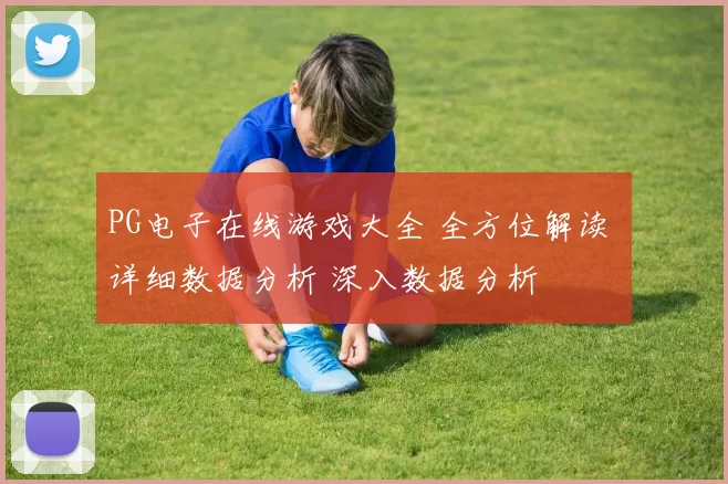 PG电子在线游戏大全 全方位解读 详细数据分析 深入数据分析