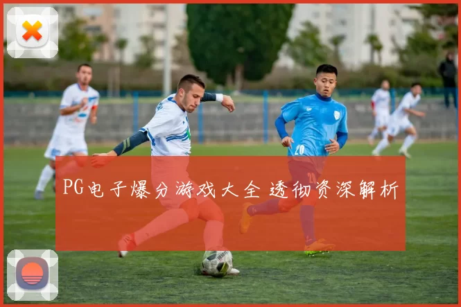 PG电子爆分游戏大全 透彻资深解析