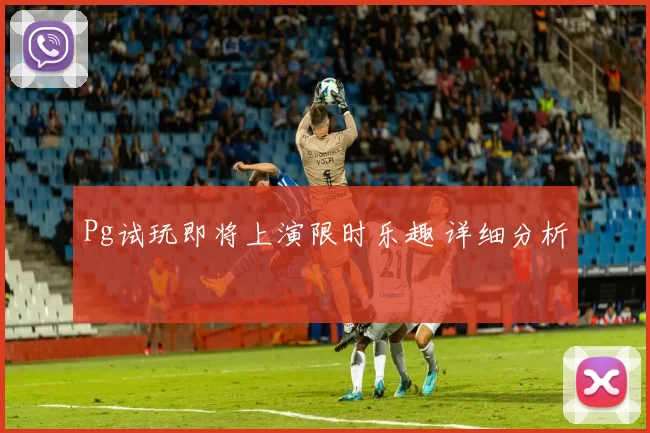 Pg试玩即将上演限时乐趣 详细分析